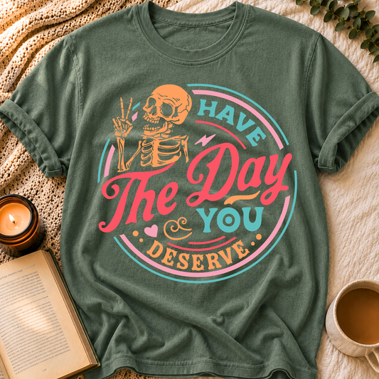 Have The Day You Deserve T-Shirt