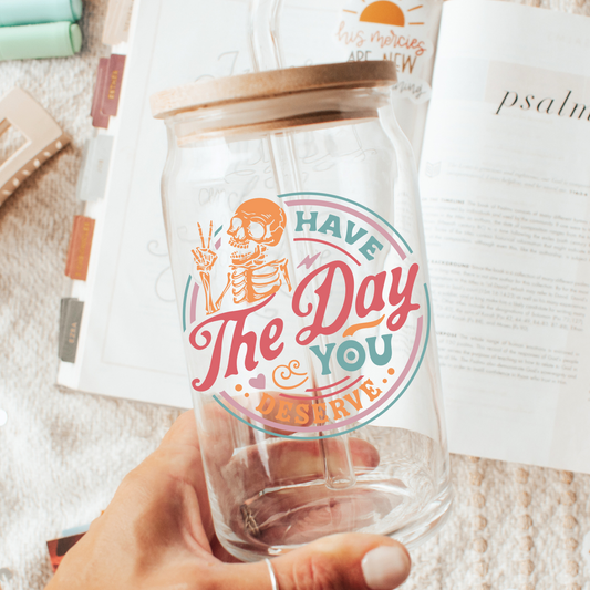 Day you deserve 16oz Glass Cup