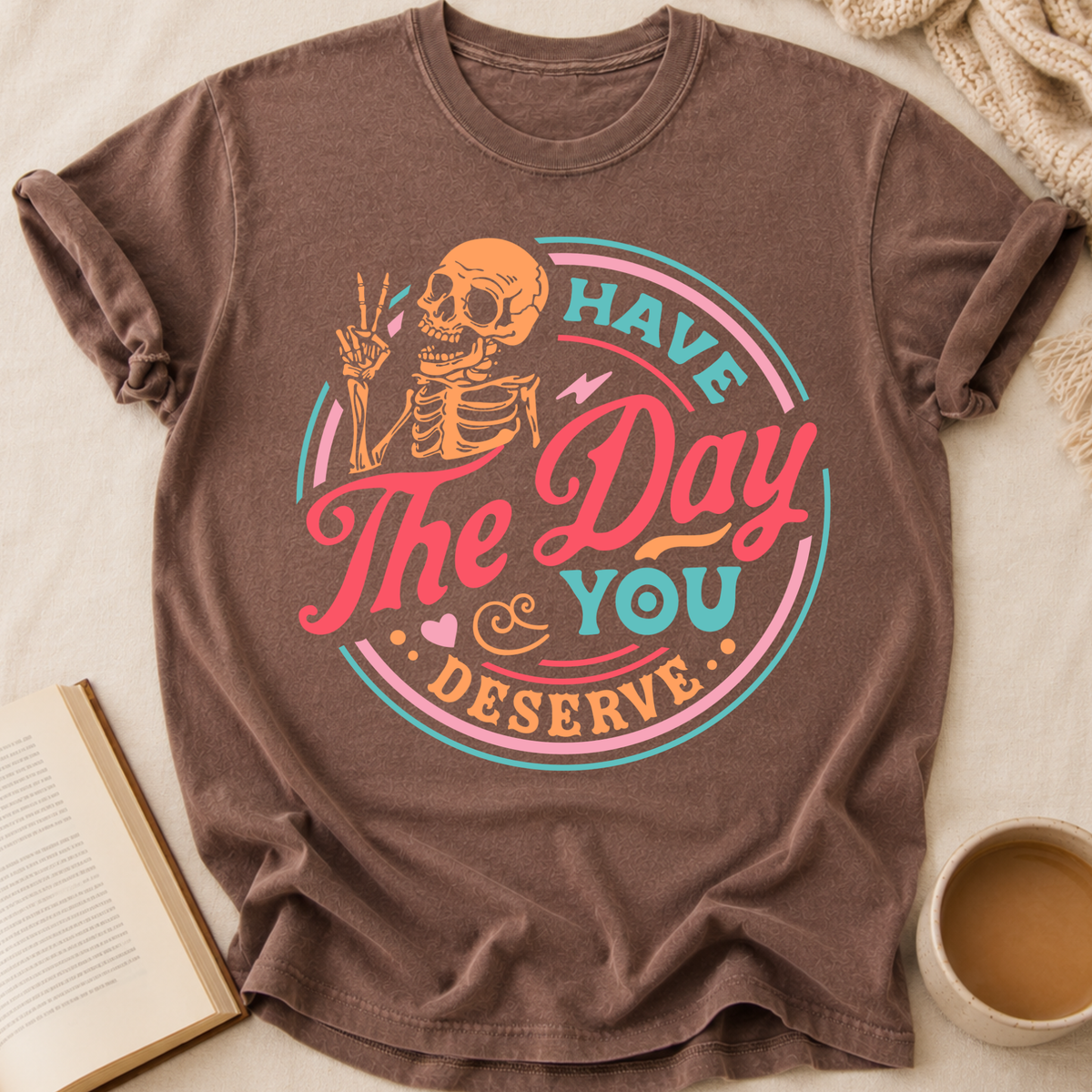 Have The Day You Deserve T-Shirt