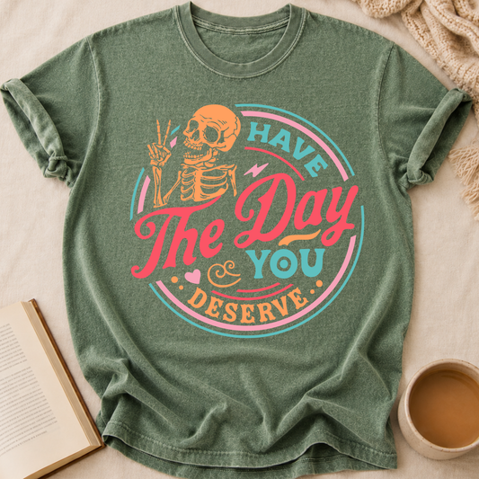 Have The Day You Deserve T-Shirt