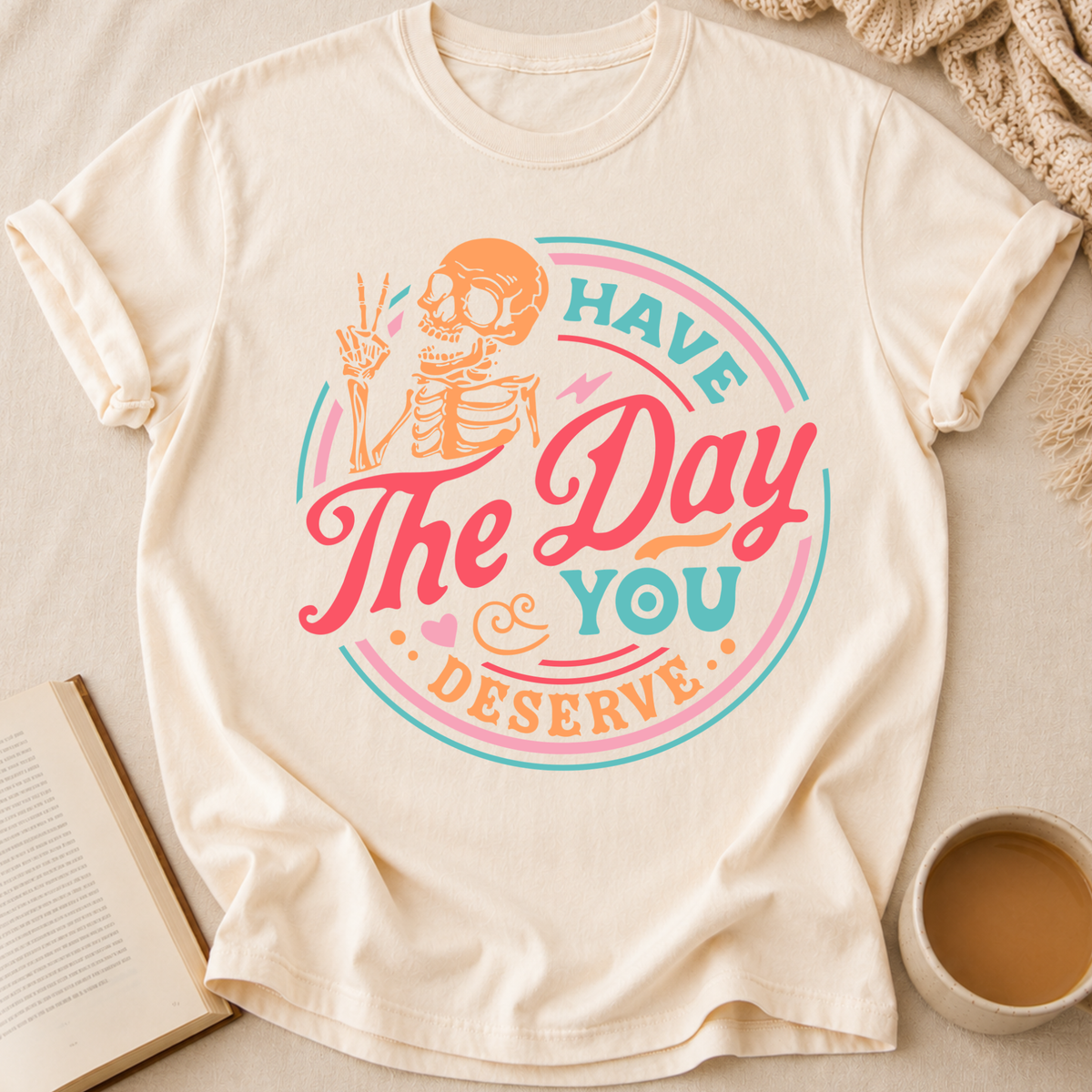 Have The Day You Deserve T-Shirt