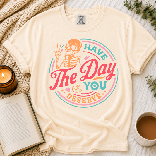 Have The Day You Deserve Tee