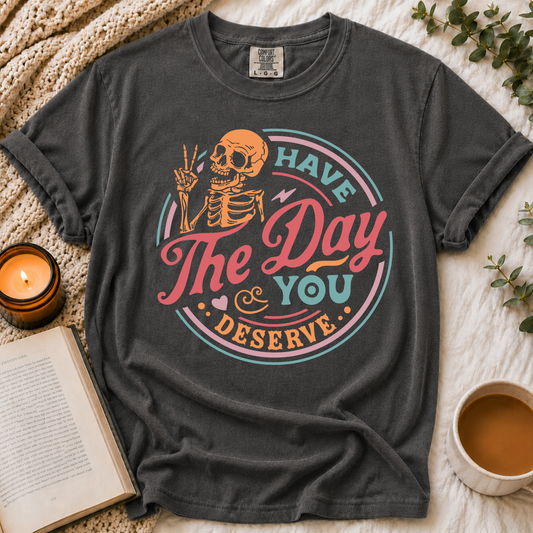 Have The Day You Deserve Tee