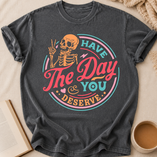 Have The Day You Deserve T-Shirt